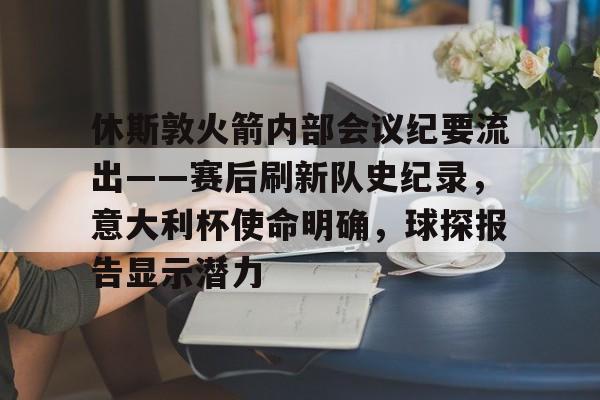 爱游戏体育赛事直播休斯敦火箭内部会议纪要流出——赛后刷新队史纪录，意大利杯使命明确，球探报告显示潜力的简单介绍